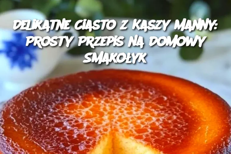 Delikatne Ciasto z Kaszy Manny: Prosty Przepis na Domowy Smakołyk