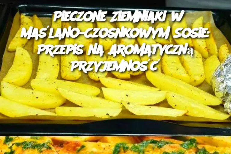 Pieczone Ziemniaki w Maślano-Czosnkowym Sosie: Przepis na Aromatyczną Przyjemność