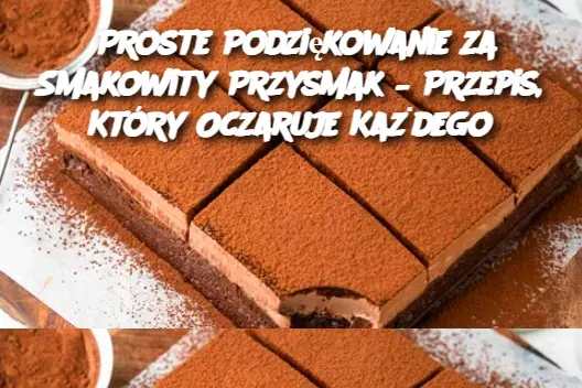 Proste Podziękowanie za Smakowity Przysmak – Przepis, Który Oczaruje Każdego