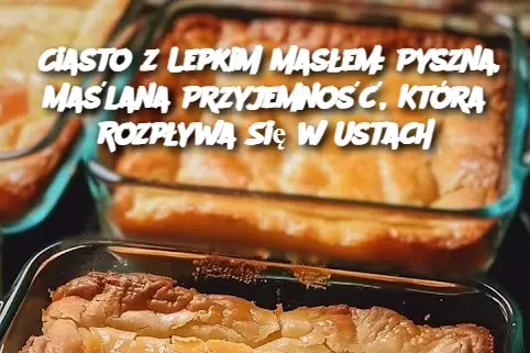 Ciasto z Lepkim Masłem: Pyszna, Maślana Przyjemność, Która Rozpływa Się w Ustach