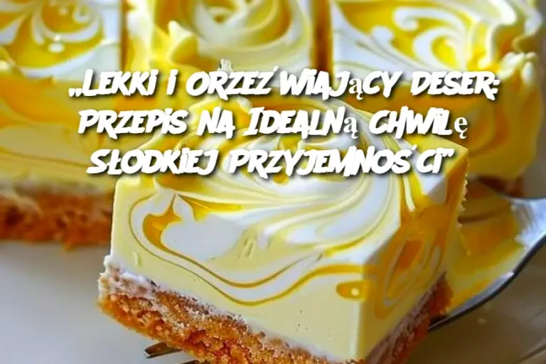 „Lekki i Orzeźwiający Deser: Przepis na Idealną Chwilę Słodkiej Przyjemności”