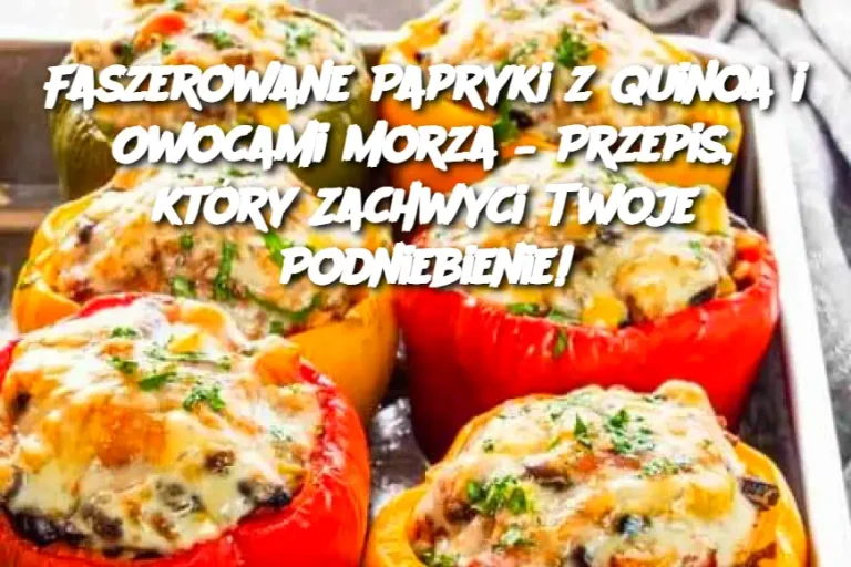 Faszerowane Papryki z Quinoa i Owocami Morza – Przepis, który Zachwyci Twoje Podniebienie!