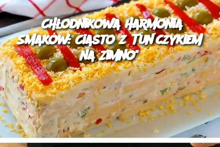 Chłodnikowa Harmonia Smaków: Ciasto z Tuńczykiem na Zimno"