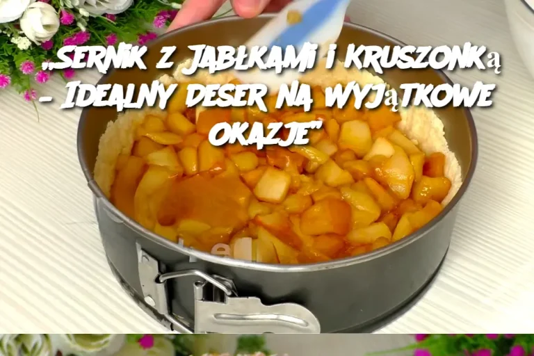 Sernik z Jabłkami i Kruszonką – Idealny Deser na Wyjątkowe Okazje