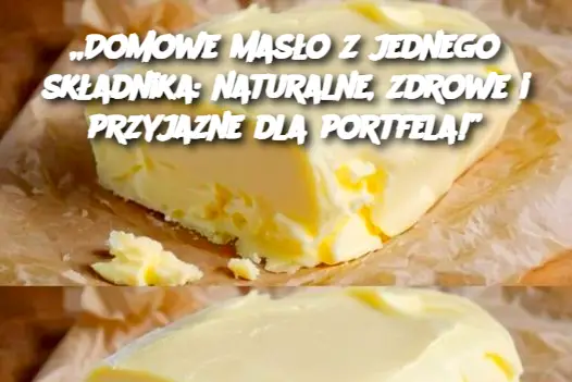 Domowe masło z jednego składnika: naturalne, zdrowe i przyjazne dla portfela!