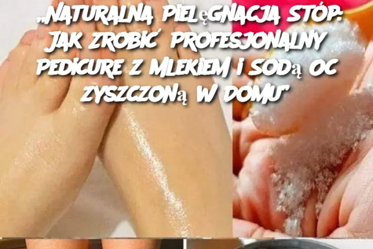 „Naturalna Pielęgnacja Stóp: Jak Zrobić Profesjonalny Pedicure z Mlekiem i Sodą Oczyszczoną w Domu”