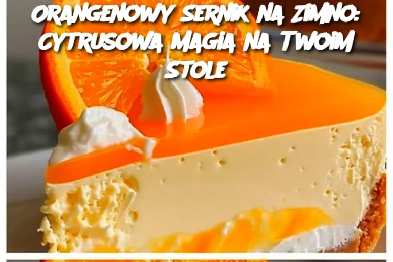 Orangenowy Sernik na Zimno: Cytrusowa Magia na Twoim Stole