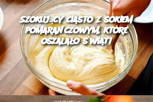 Szokujący ciasto z sokiem pomarańczowym, które oszalało świat!