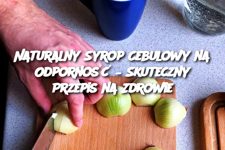 Naturalny Syrop Cebulowy na Odporność – Skuteczny Przepis na Zdrowie