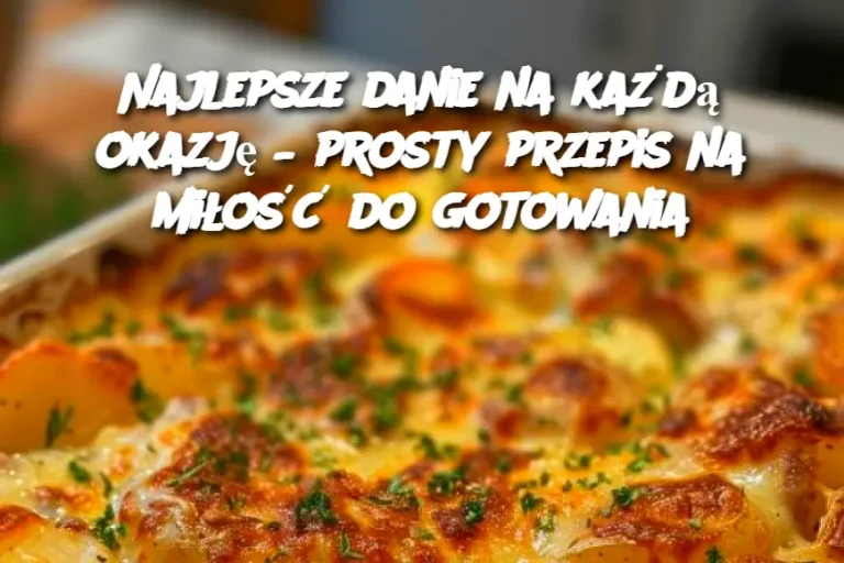 Najlepsze danie na każdą okazję – prosty przepis na miłość do gotowania