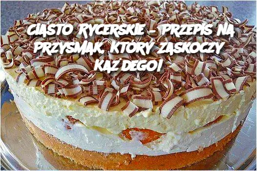 Ciasto Rycerskie – Przepis na Przysmak, Który Zaskoczy Każdego!