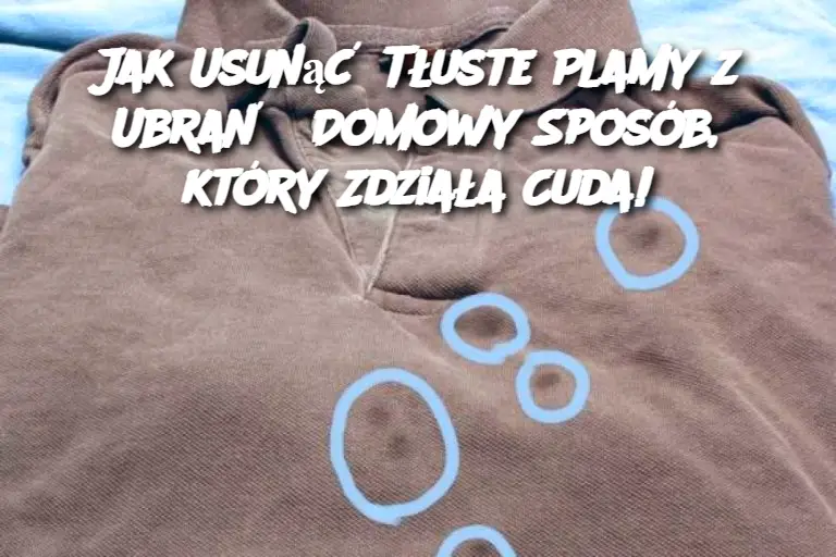 Jak Usunąć Tłuste Plamy z Ubrań? Domowy Sposób, który Zdziała Cuda!