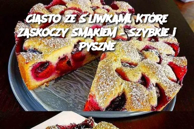 Ciasto ze Śliwkami, Które Zaskoczy Smakiem – Szybkie i Pyszne