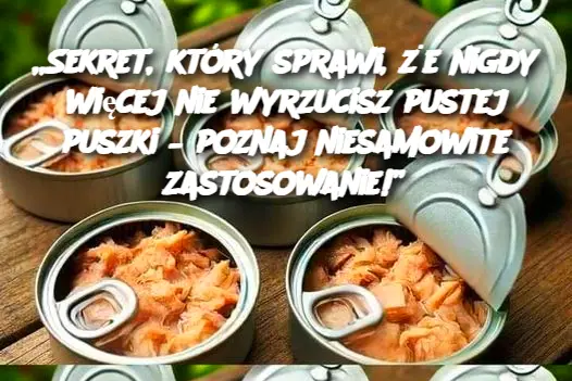 Sekret, który sprawi, że nigdy więcej nie wyrzucisz pustej puszki – poznaj niesamowite zastosowanie!