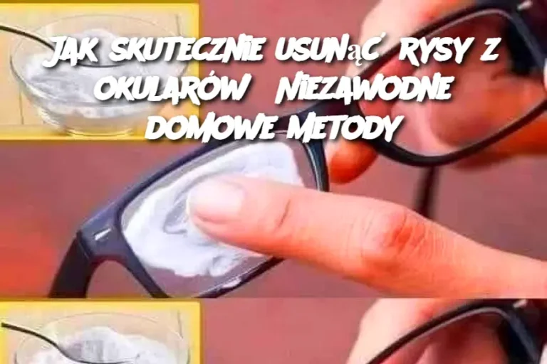 Jak skutecznie usunąć rysy z okularów? Niezawodne domowe metody