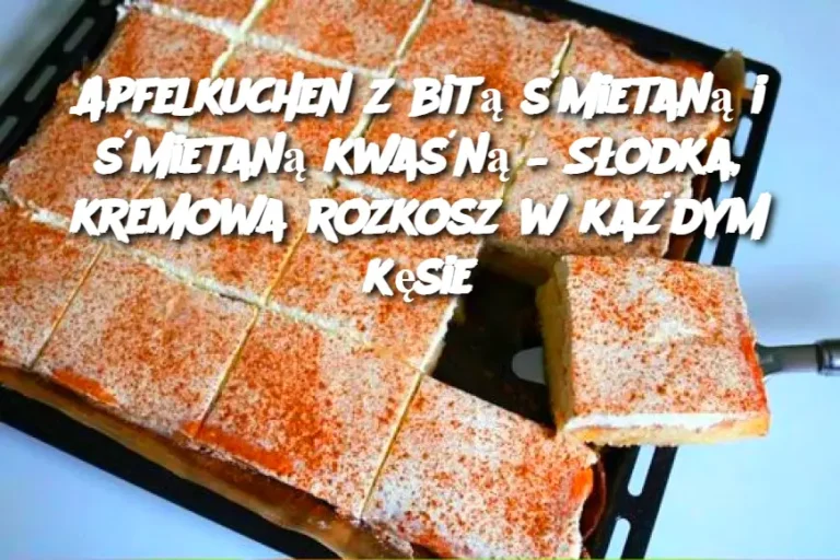 Apfelkuchen z bitą śmietaną i śmietaną kwaśną – Słodka, kremowa rozkosz w każdym kęsie