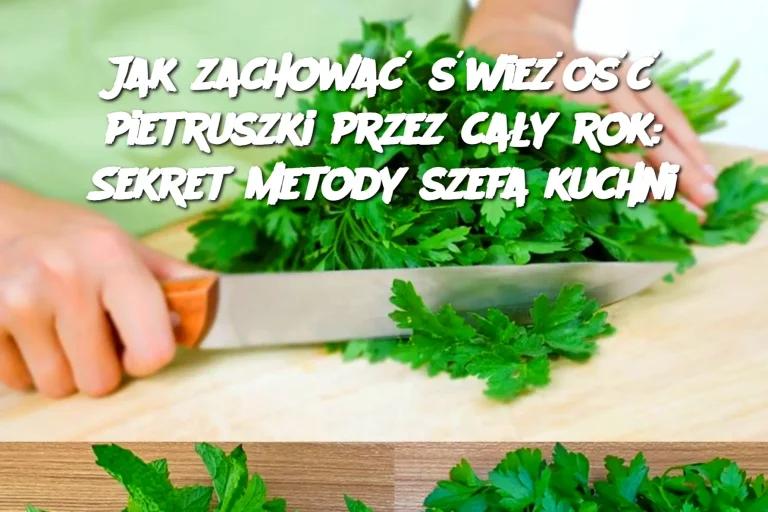 Jak zachować świeżość pietruszki przez cały rok: Sekret metody szefa kuchni