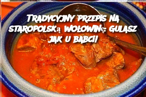 Tradycyjny przepis na staropolską wołowinę: Gulasz jak u babci!