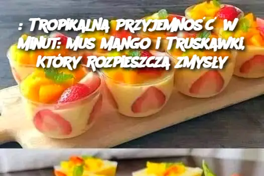 Tropikalna Przyjemność w 5 Minut: Mus Mango i Truskawki, Który Rozpieszcza Zmysły