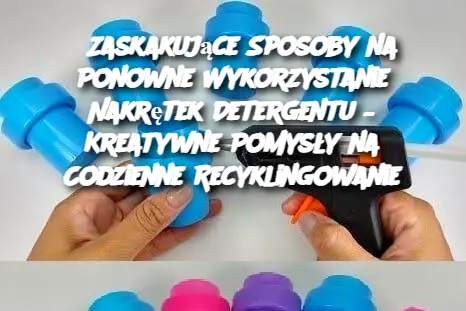 Zaskakujące Sposoby na Ponowne Wykorzystanie Nakrętek Detergentu – Kreatywne Pomysły na Codzienne Recyklingowanie