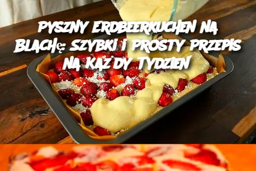 Pyszny Erdbeerkuchen na Blachę: Szybki i Prosty Przepis na Każdy Tydzień