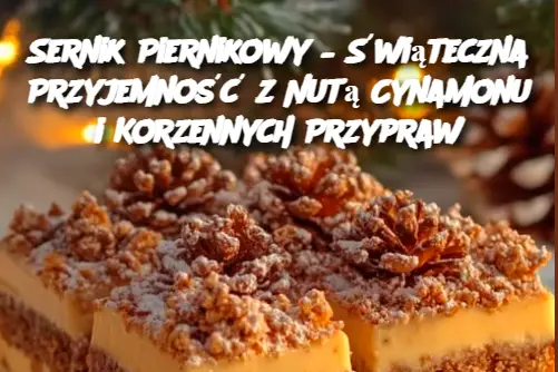 Sernik Piernikowy – Świąteczna Przyjemność z Nutą Cynamonu i Korzennych Przypraw