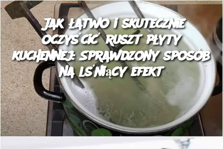 Jak łatwo i skutecznie oczyścić ruszt płyty kuchennej: Sprawdzony sposób na lśniący efekt