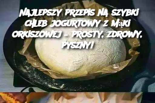 Najlepszy przepis na szybki chleb jogurtowy z mąki orkiszowej – prosty, zdrowy, pyszny!