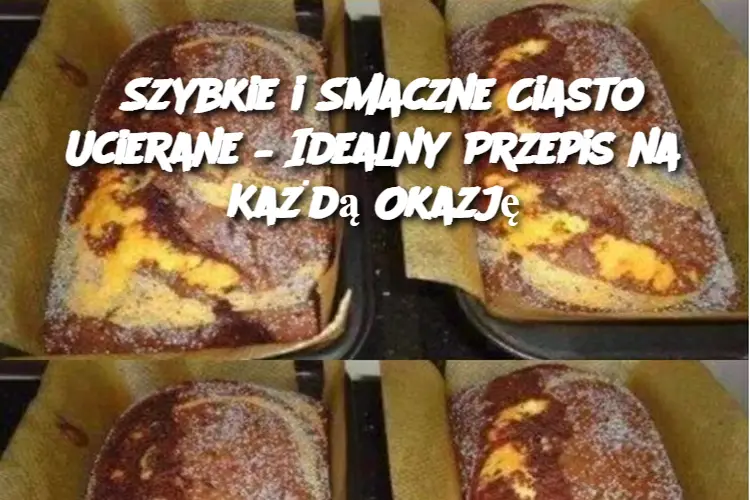 Szybkie i Smaczne Ciasto Ucierane – Idealny Przepis na Każdą Okazję