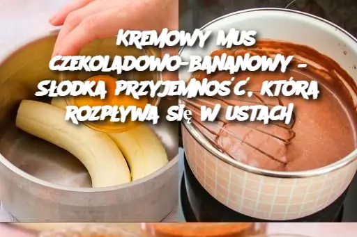 Kremowy mus czekoladowo-bananowy – Słodka przyjemność, która rozpływa się w ustach