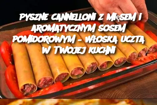 Pyszne cannelloni z mięsem i aromatycznym sosem pomidorowym – Włoska uczta w Twojej kuchni