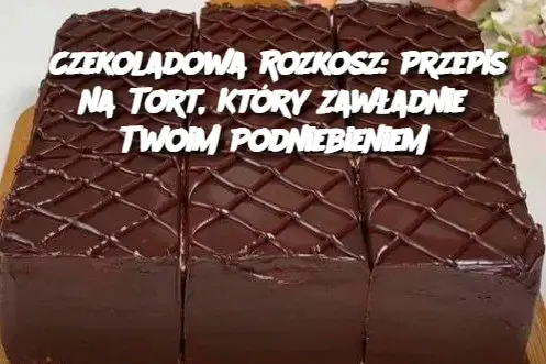 Czekoladowa Rozkosz: Przepis na Tort, Który Zawładnie Twoim Podniebieniem