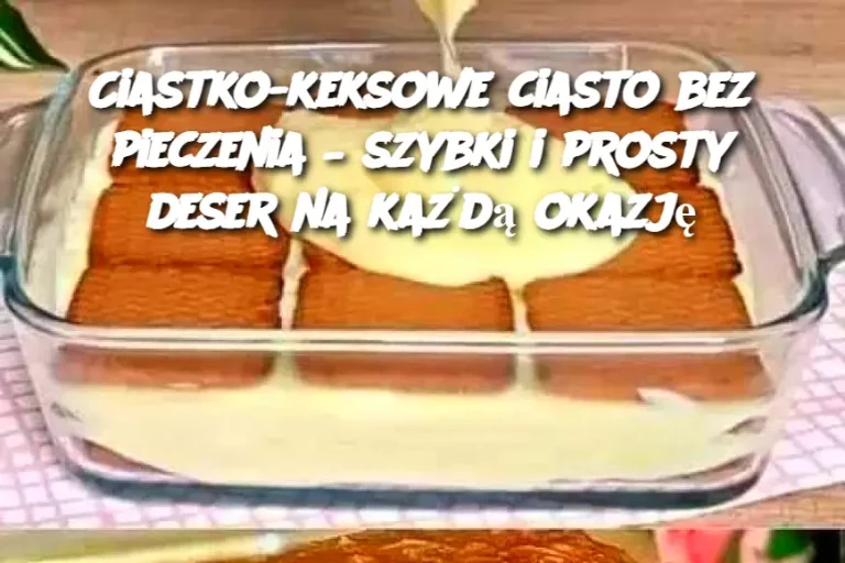 Ciastko-keksowe ciasto bez pieczenia – szybki i prosty deser na każdą okazję