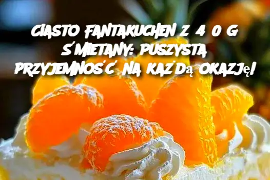 Ciasto Fantakuchen z 450 g Śmietany: Puszysta przyjemność na każdą okazję!