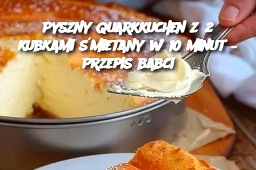 Pyszny Quarkkuchen z 2 kubkami śmietany w 10 minut – Przepis babci