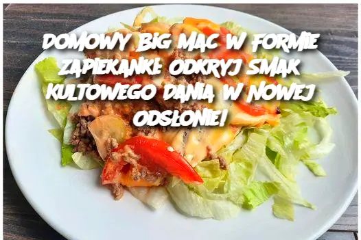 Domowy Big Mac w Formie Zapiekanki: Odkryj Smak Kultowego Dania w Nowej Odsłonie!