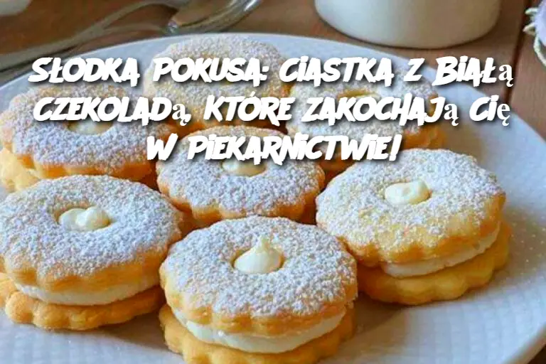 Słodka Pokusa: Ciastka z Białą Czekoladą, Które Zakochają Cię w Piekarnictwie!