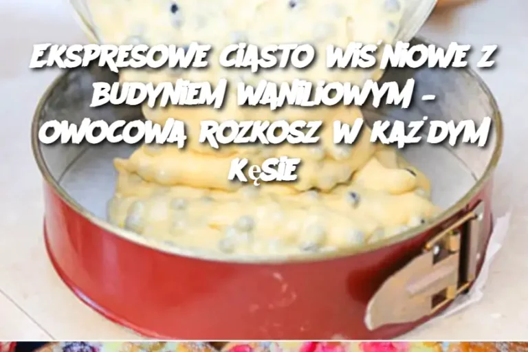 Ekspresowe ciasto wiśniowe z budyniem waniliowym – owocowa rozkosz w każdym kęsie