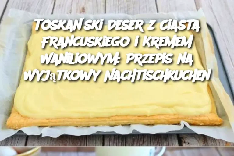 Toskański Deser z Ciasta Francuskiego i Kremem Waniliowym: Przepis na Wyjątkowy Nachtischkuchen