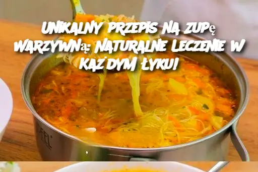 Unikalny przepis na Zupę Warzywną: Naturalne Leczenie w Każdym Łyku!