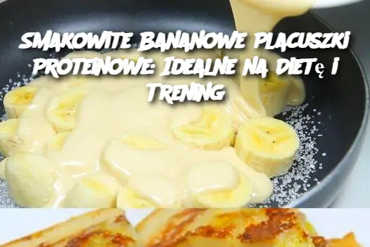 Smakowite Bananowe Placuszki Proteinowe: Idealne na Dietę i Trening