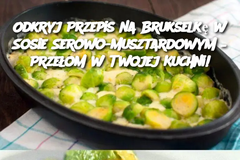 Odkryj Przepis na Brukselkę w Sosie Serowo-Musztardowym – Przełom w Twojej Kuchni!