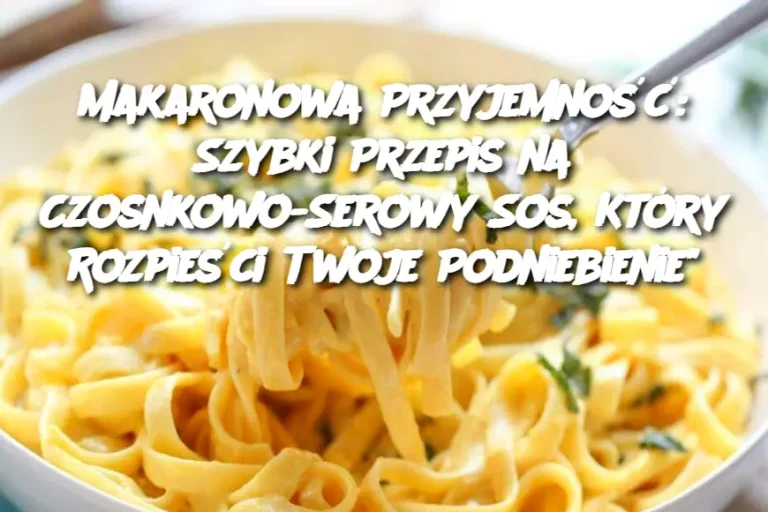 Makaronowa Przyjemność: Szybki Przepis na Czosnkowo-Serowy Sos, Który Rozpieści Twoje Podniebienie