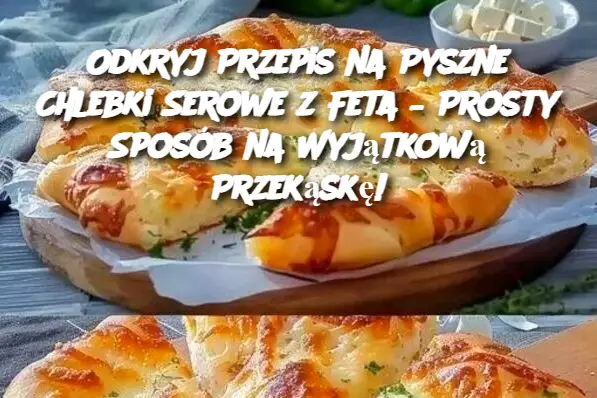 Odkryj Przepis na Pyszne Chlebki Serowe z Feta – Prosty Sposób na Wyjątkową Przekąskę!