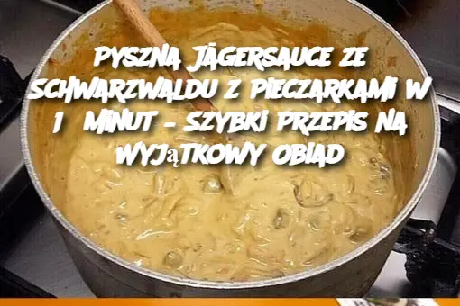 Pyszna Jägersauce ze Schwarzwaldu z Pieczarkami w 15 Minut – Szybki Przepis na Wyjątkowy Obiad