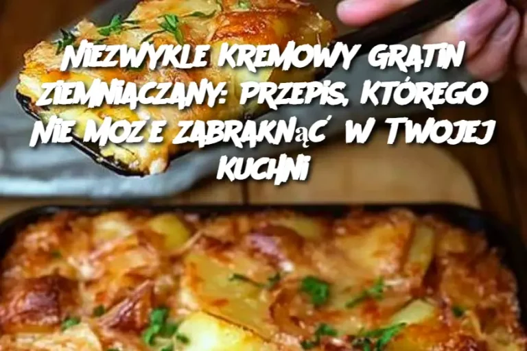 Niezwykle Kremowy Gratin Ziemniaczany: Przepis, Którego Nie Może Zabraknąć w Twojej Kuchni