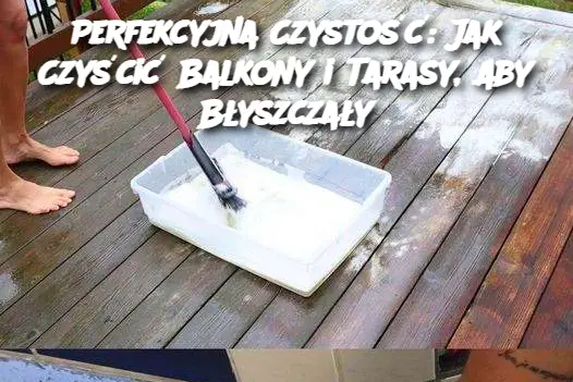 Perfekcyjna Czystość: Jak Czyścić Balkony i Tarasy, Aby Błyszczały