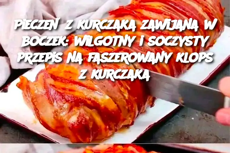 Pieczeń z kurczaka zawijana w boczek: wilgotny i soczysty przepis na faszerowany klops z kurczaka