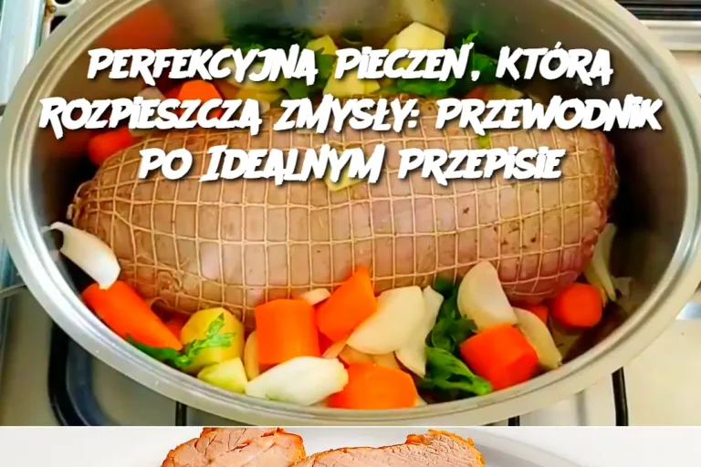 Perfekcyjna Pieczeń, Która Rozpieszcza Zmysły: Przewodnik Po Idealnym Przepisie