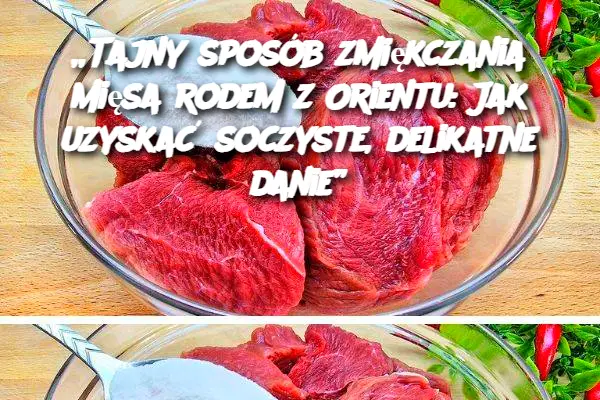 Tajny sposób zmiękczania mięsa rodem z Orientu: Jak uzyskać soczyste, delikatne danie